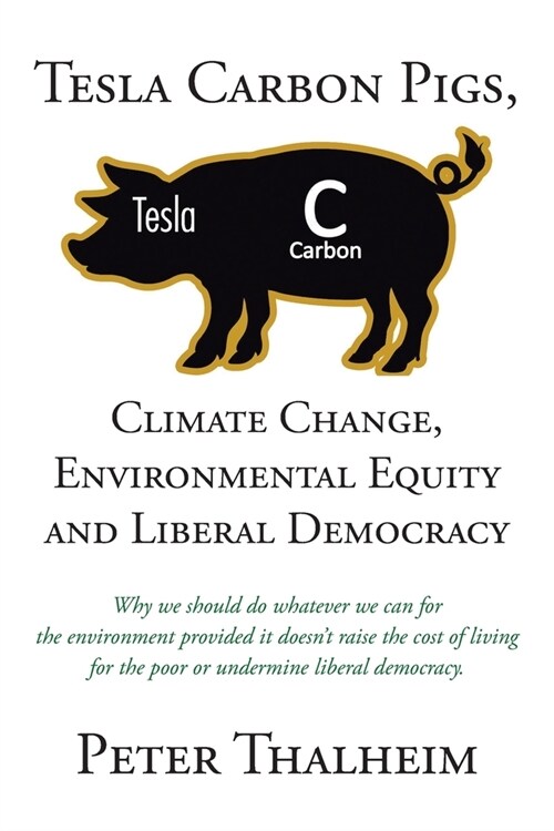 Tesla Carbon Pigs, Climate Change, Environmental Equity and Liberal Democracy: Why we should do whatever we can for the environment provided it doesn (Paperback)