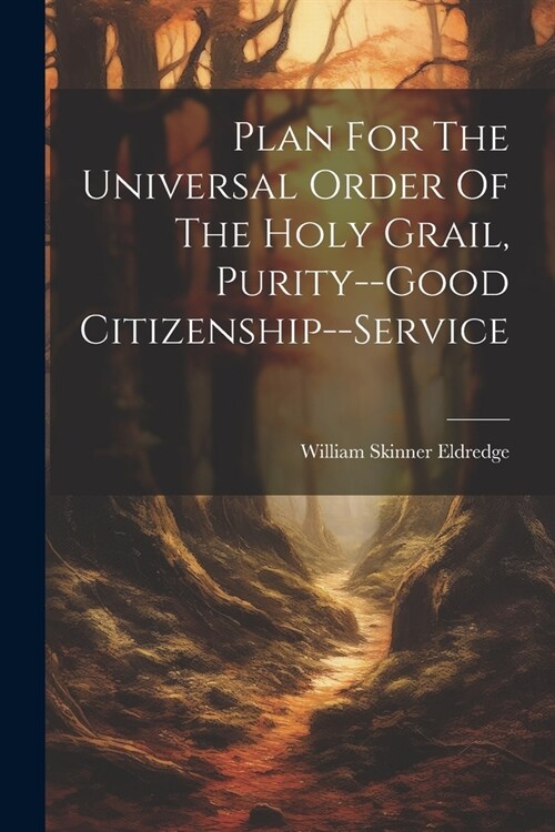 Plan For The Universal Order Of The Holy Grail, Purity--good Citizenship--service (Paperback)
