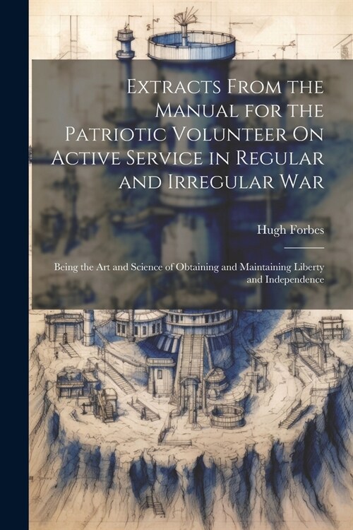 Extracts From the Manual for the Patriotic Volunteer On Active Service in Regular and Irregular War: Being the Art and Science of Obtaining and Mainta (Paperback)