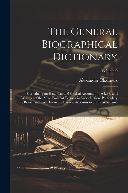 The General Biographical Dictionary: Containing an Historical and Critical Account of the Lives and Writings of the Most Eminent Persons in Every Nati (Paperback)
