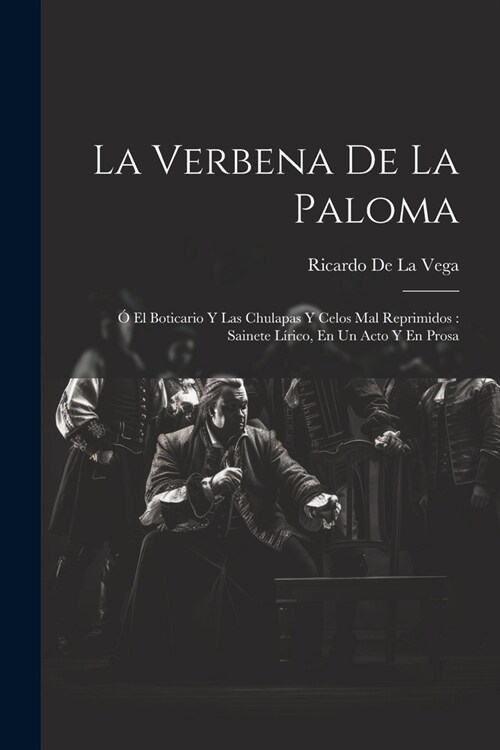 La Verbena De La Paloma: ?El Boticario Y Las Chulapas Y Celos Mal Reprimidos: Sainete L?ico, En Un Acto Y En Prosa (Paperback)
