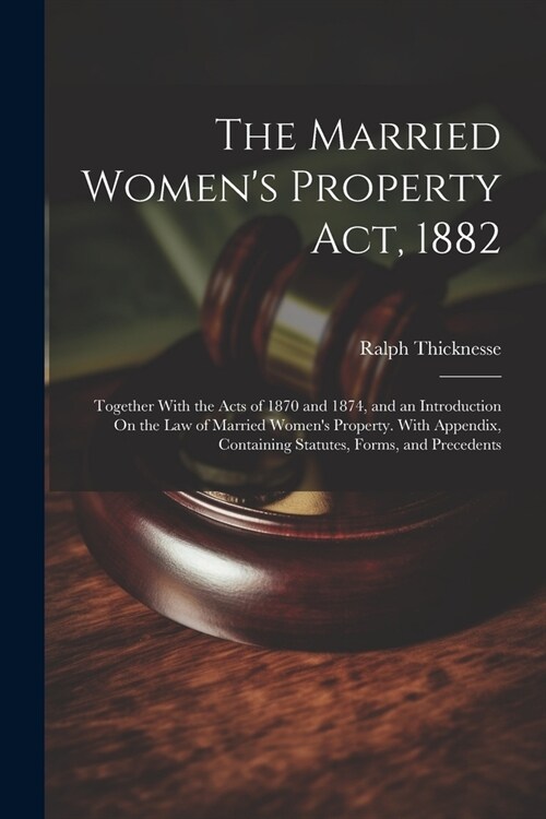 The Married Womens Property Act, 1882: Together With the Acts of 1870 and 1874, and an Introduction On the Law of Married Womens Property. With Appe (Paperback)