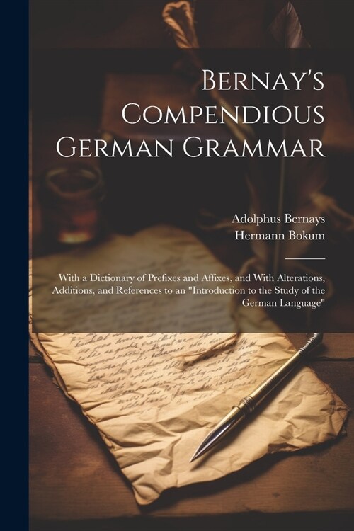 Bernays Compendious German Grammar: With a Dictionary of Prefixes and Affixes, and With Alterations, Additions, and References to an Introduction to (Paperback)