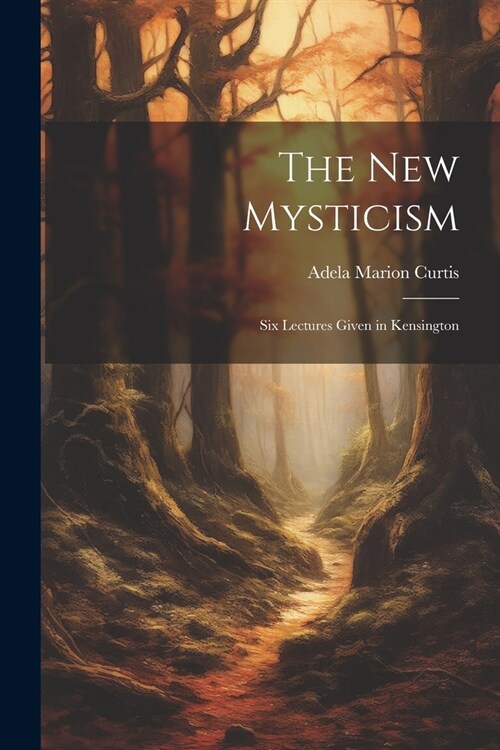 The New Mysticism: Six Lectures Given in Kensington (Paperback)