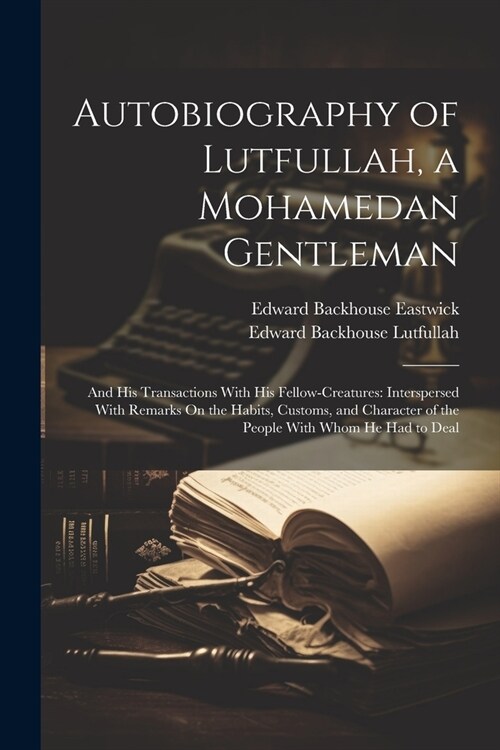 Autobiography of Lutfullah, a Mohamedan Gentleman: And His Transactions With His Fellow-Creatures: Interspersed With Remarks On the Habits, Customs, a (Paperback)