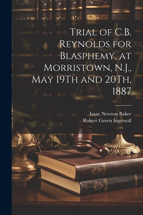 Trial of C.B. Reynolds for Blasphemy, at Morristown, N.J., May 19Th and 20Th, 1887 (Paperback)