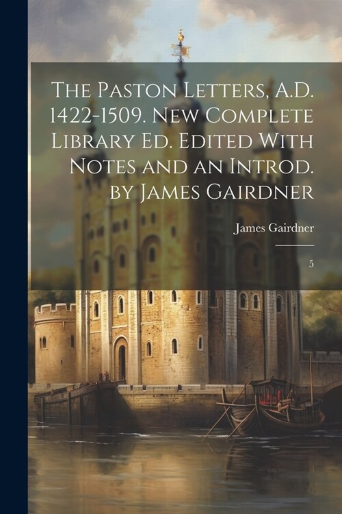 The Paston Letters, A.D. 1422-1509. New Complete Library ed. Edited With Notes and an Introd. by James Gairdner: 5 (Paperback)