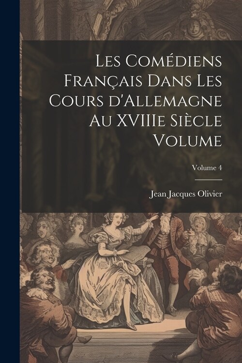 Les com?iens fran?is dans les cours dAllemagne au XVIIIe si?le Volume; Volume 4 (Paperback)