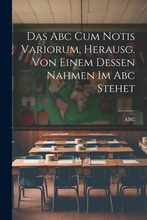 Das Abc Cum Notis Variorum, Herausg. Von Einem Dessen Nahmen Im Abc Stehet (Paperback)