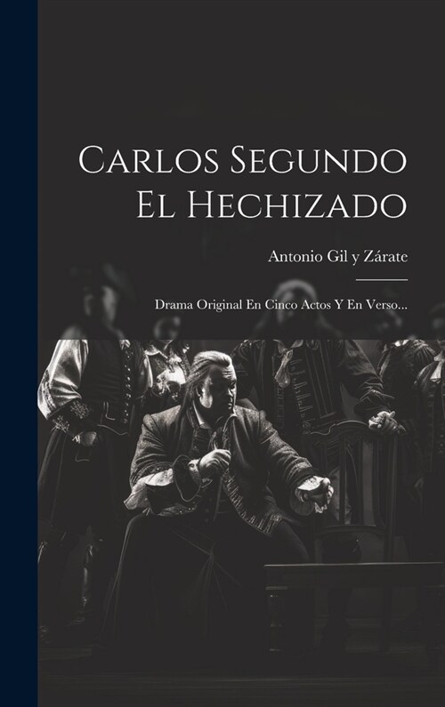 Carlos Segundo El Hechizado: Drama Original En Cinco Actos Y En Verso... (Hardcover)