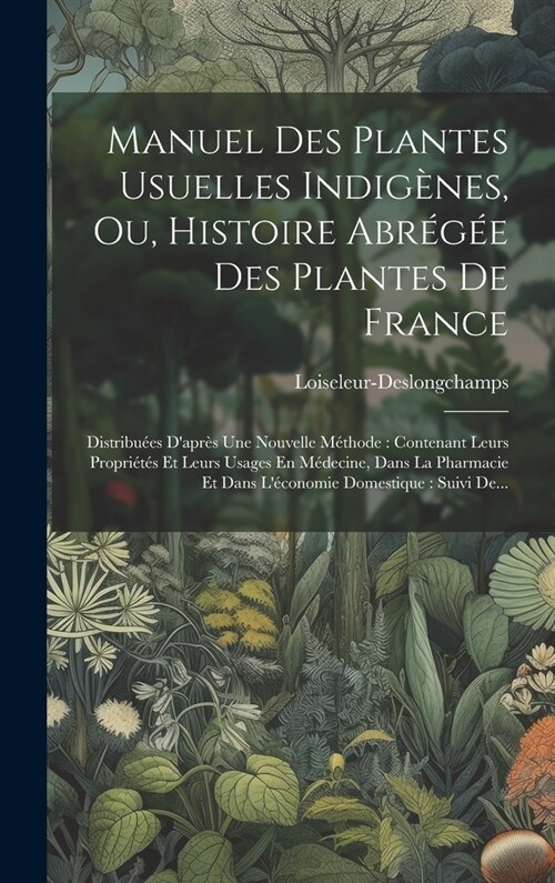 Manuel Des Plantes Usuelles Indig?es, Ou, Histoire Abr?? Des Plantes De France: Distribu?s Dapr? Une Nouvelle M?hode: Contenant Leurs Propri?? (Hardcover)