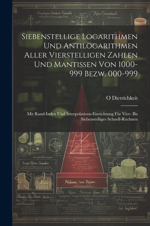 Siebenstellige Logarithmen Und Antilogarithmen Aller Vierstelligen Zahlen Und Mantissen Von 1000-999 Bezw. 000-999: Mit Rand-Index Und Interpolations- (Paperback)