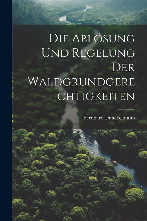 Die Abl?ung Und Regelung Der Waldgrundgerechtigkeiten (Paperback)