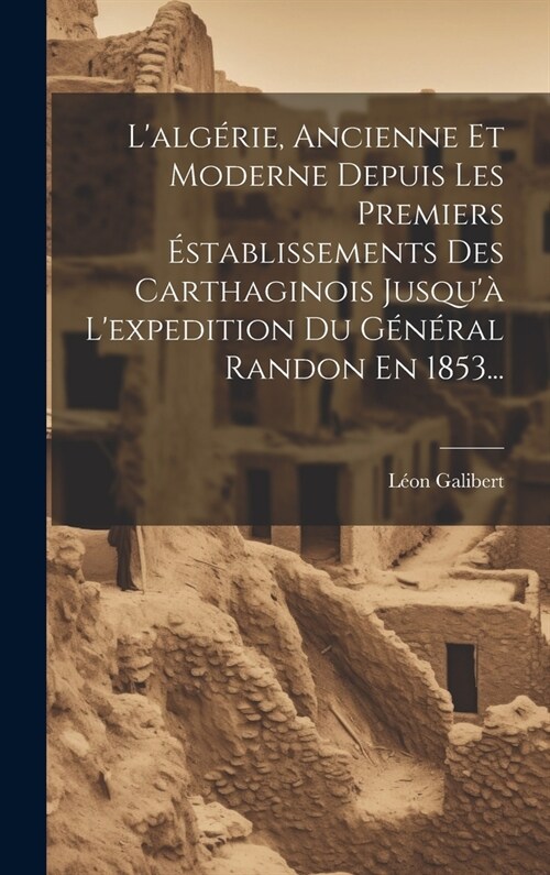 Lalg?ie, Ancienne Et Moderne Depuis Les Premiers ?tablissements Des Carthaginois Jusqu?Lexpedition Du G??al Randon En 1853... (Hardcover)