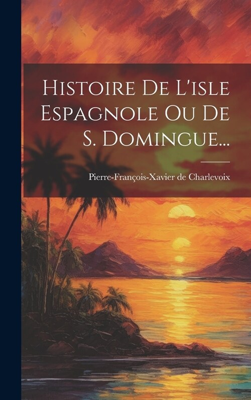 Histoire De Lisle Espagnole Ou De S. Domingue... (Hardcover)