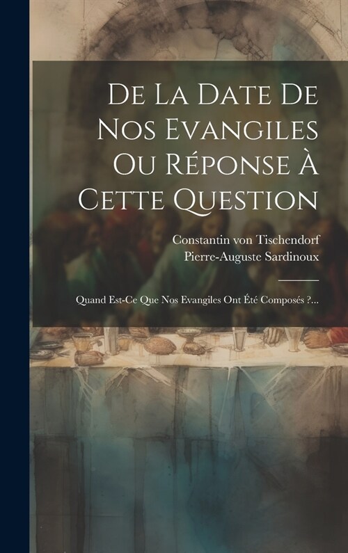 De La Date De Nos Evangiles Ou R?onse ?Cette Question: Quand Est-ce Que Nos Evangiles Ont ??Compos? ?... (Hardcover)