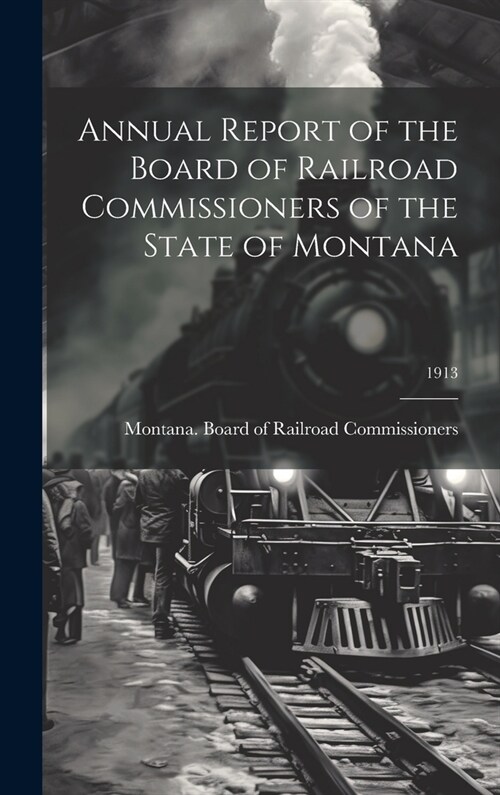 Annual Report of the Board of Railroad Commissioners of the State of Montana; 1913 (Hardcover)