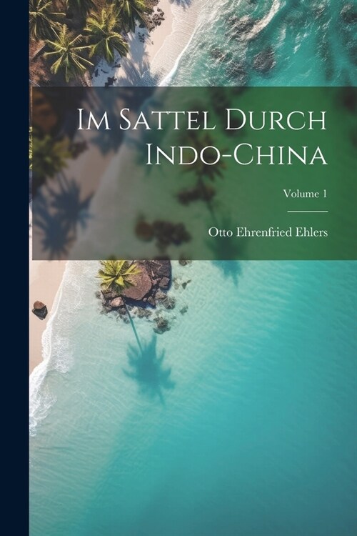 Im Sattel Durch Indo-China; Volume 1 (Paperback)