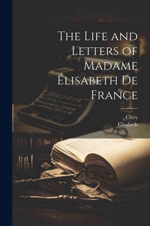 The Life and Letters of Madame ?isabeth De France (Paperback)