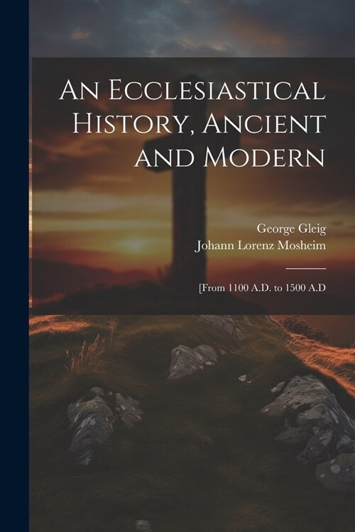 An Ecclesiastical History, Ancient and Modern: [From 1100 A.D. to 1500 A.D (Paperback)