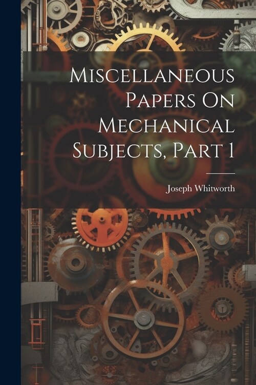 Miscellaneous Papers On Mechanical Subjects, Part 1 (Paperback)