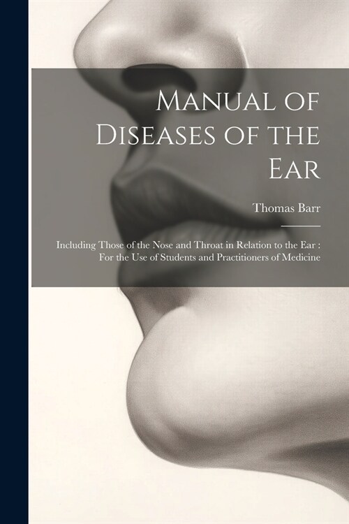 Manual of Diseases of the Ear: Including Those of the Nose and Throat in Relation to the Ear: For the Use of Students and Practitioners of Medicine (Paperback)