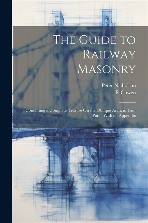 The Guide to Railway Masonry: Containing a Complete Treatise On the Oblique Arch, in Four Parts, With an Appendix (Paperback)