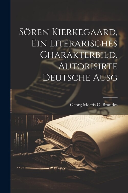 S?en Kierkegaard, Ein Literarisches Charakterbild. Autorisirte Deutsche Ausg (Paperback)