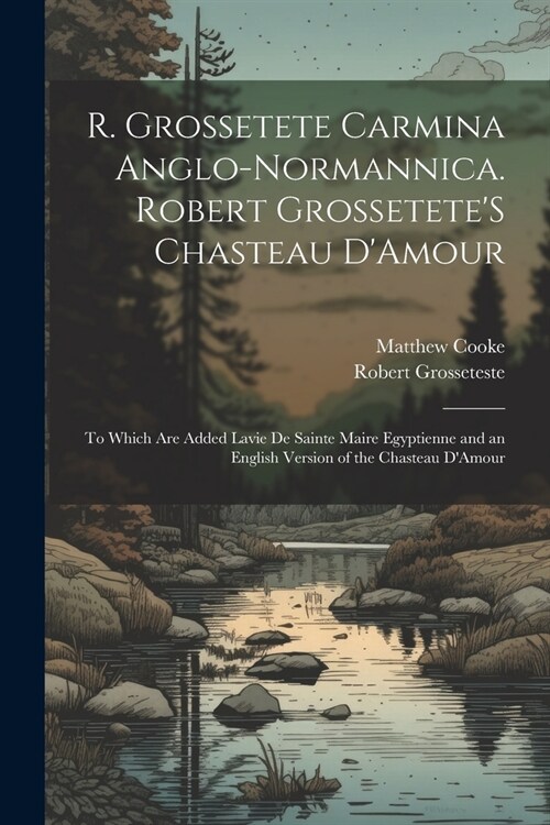 R. Grossetete Carmina Anglo-Normannica. Robert GrosseteteS Chasteau DAmour: To Which Are Added Lavie De Sainte Maire Egyptienne and an English Versi (Paperback)