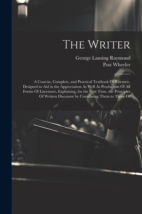 The Writer: A Concise, Complete, and Practical Textbook Of Rhetoric, Designed to Aid in the Appreciation As Well As Production Of (Paperback)