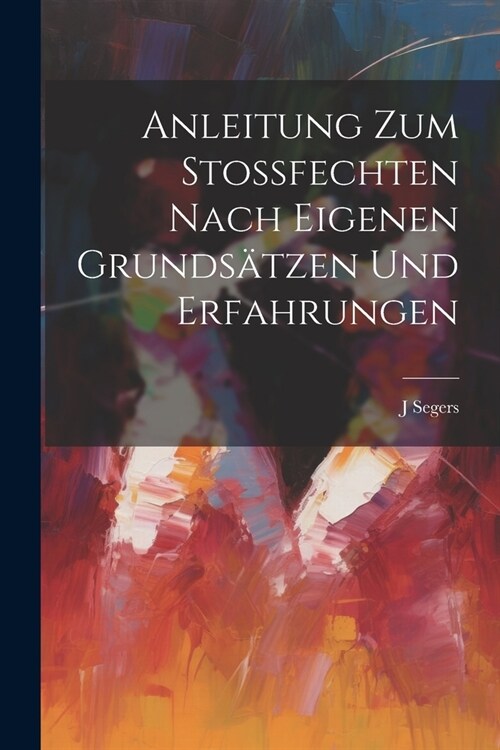 Anleitung Zum Stossfechten Nach Eigenen Grunds?zen Und Erfahrungen (Paperback)