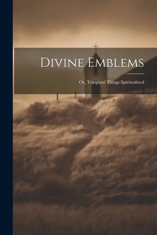 Divine Emblems: Or, Temporal Things Spiritualized (Paperback)