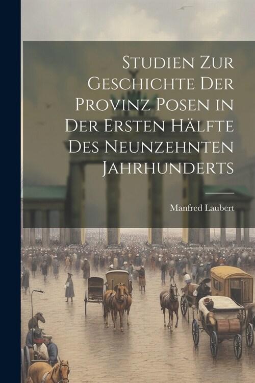 Studien Zur Geschichte Der Provinz Posen in Der Ersten H?fte Des Neunzehnten Jahrhunderts (Paperback)