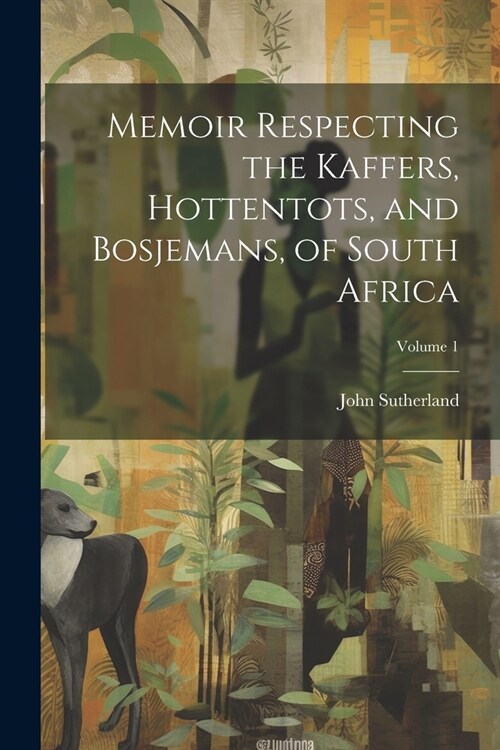 Memoir Respecting the Kaffers, Hottentots, and Bosjemans, of South Africa; Volume 1 (Paperback)
