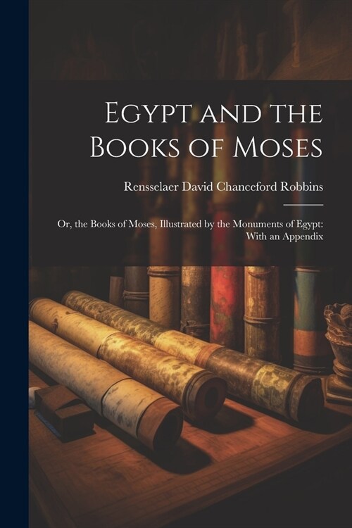 Egypt and the Books of Moses: Or, the Books of Moses, Illustrated by the Monuments of Egypt: With an Appendix (Paperback)