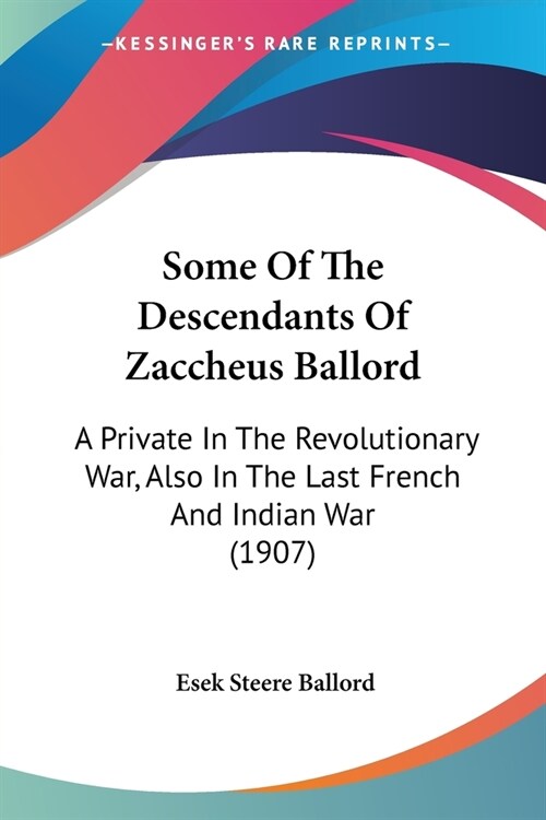 Some Of The Descendants Of Zaccheus Ballord: A Private In The Revolutionary War, Also In The Last French And Indian War (1907) (Paperback)