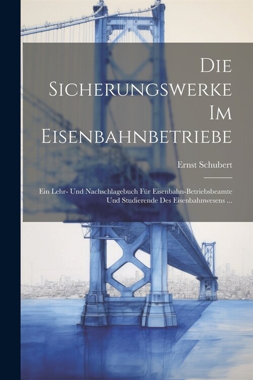 Die Sicherungswerke Im Eisenbahnbetriebe: Ein Lehr- Und Nachschlagebuch F? Eisenbahn-Betriebsbeamte Und Studierende Des Eisenbahnwesens ... (Paperback)