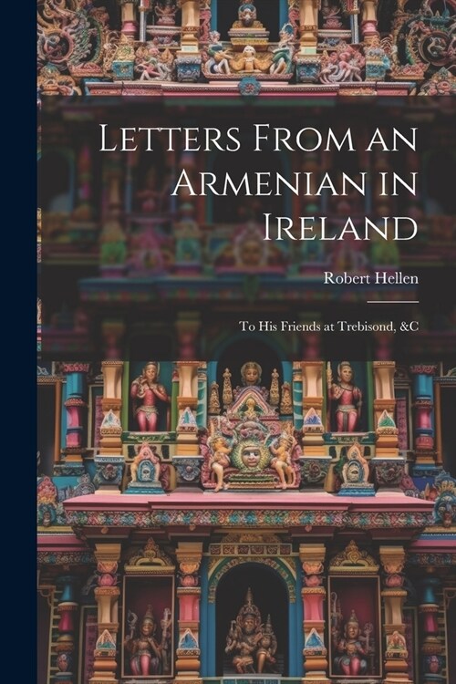 Letters From an Armenian in Ireland: To His Friends at Trebisond, &C (Paperback)