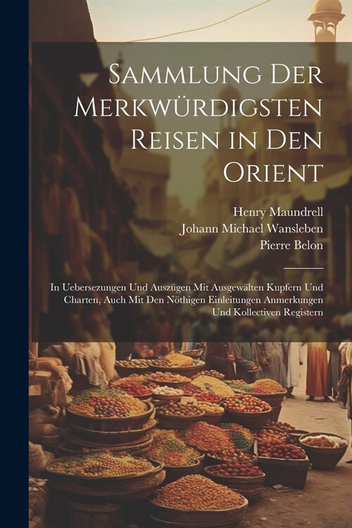 Sammlung Der Merkw?digsten Reisen in Den Orient: In Uebersezungen Und Ausz?en Mit Ausgew?ten Kupfern Und Charten, Auch Mit Den N?higen Einleitunge (Paperback)