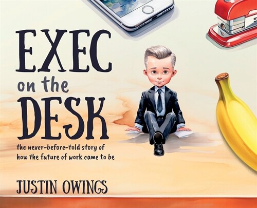 Exec on the Desk: The Never-Before-Told Story of How the Future of Work Came to Be (Hardcover)