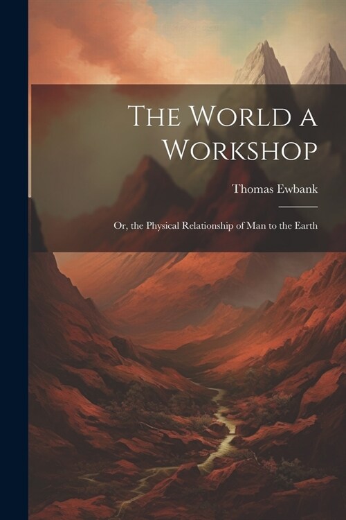 The World a Workshop: Or, the Physical Relationship of Man to the Earth (Paperback)