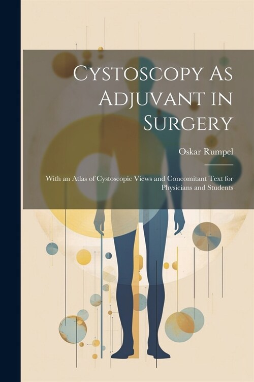 Cystoscopy As Adjuvant in Surgery: With an Atlas of Cystoscopic Views and Concomitant Text for Physicians and Students (Paperback)