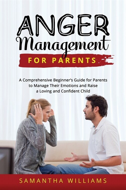 Anger Management for Parents: A Comprehensive Beginners Guide for Parents to Manage Their Emotions and Raise a Loving and Confident Child (Paperback)