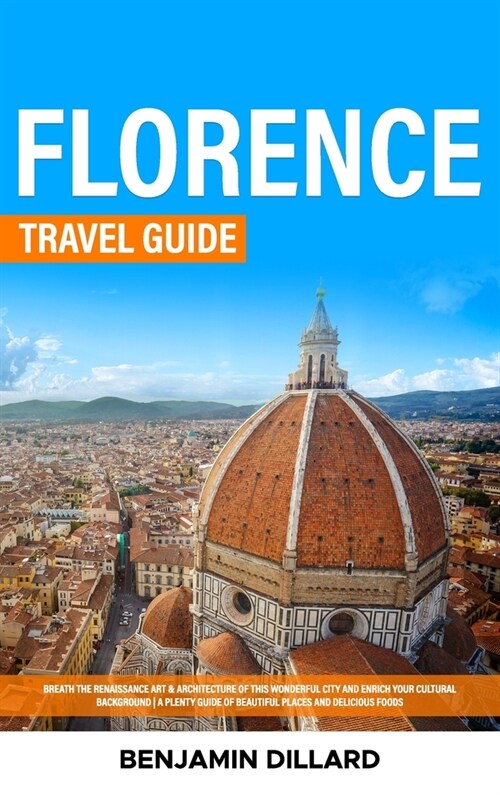 Florence Travel Guide: Breath The Renaissance Art & Architecture of This Wonderful City and Enrich Your Cultural Background A Plenty Guide of (Hardcover)