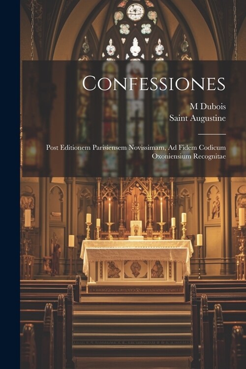 Confessiones: Post Editionem Parisiensem Novissimam, Ad Fidem Codicum Oxoniensium Recognitae (Paperback)