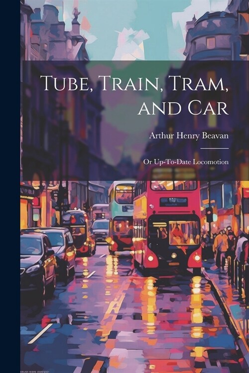 Tube, Train, Tram, and Car: Or Up-To-Date Locomotion (Paperback)