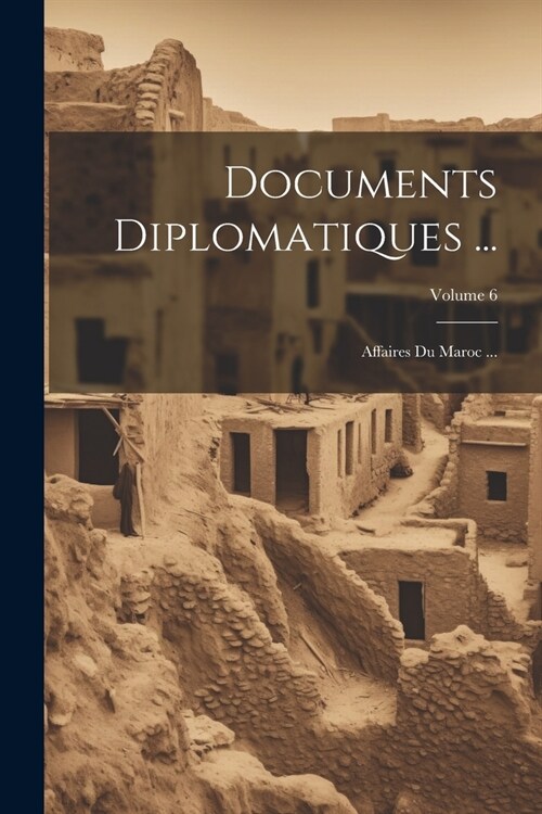 Documents Diplomatiques ...: Affaires Du Maroc ...; Volume 6 (Paperback)