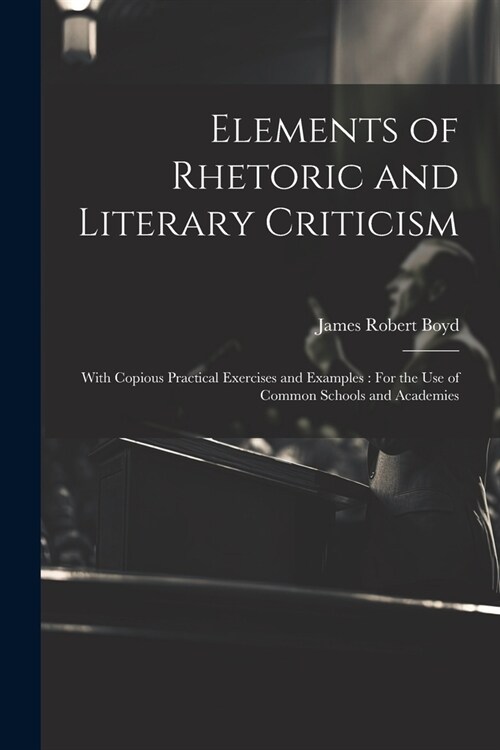 Elements of Rhetoric and Literary Criticism: With Copious Practical Exercises and Examples: For the Use of Common Schools and Academies (Paperback)