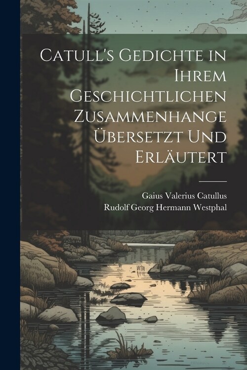 Catulls Gedichte in Ihrem Geschichtlichen Zusammenhange ?ersetzt Und Erl?tert (Paperback)