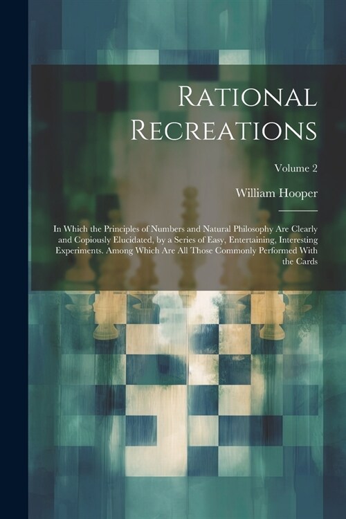 Rational Recreations: In Which the Principles of Numbers and Natural Philosophy Are Clearly and Copiously Elucidated, by a Series of Easy, E (Paperback)